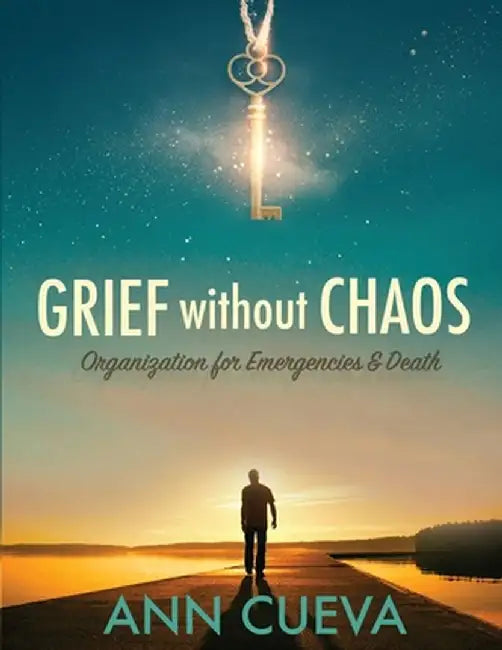 Grief without Chaos: Organization for Emergencies & Death by Ann Cueva