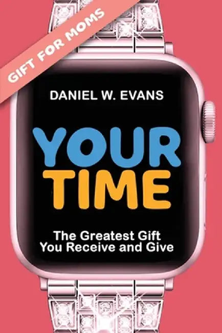 Your Time (Special Edition for Mom's): The Greatest Gift You Receive and Give by Daniel W. Evans