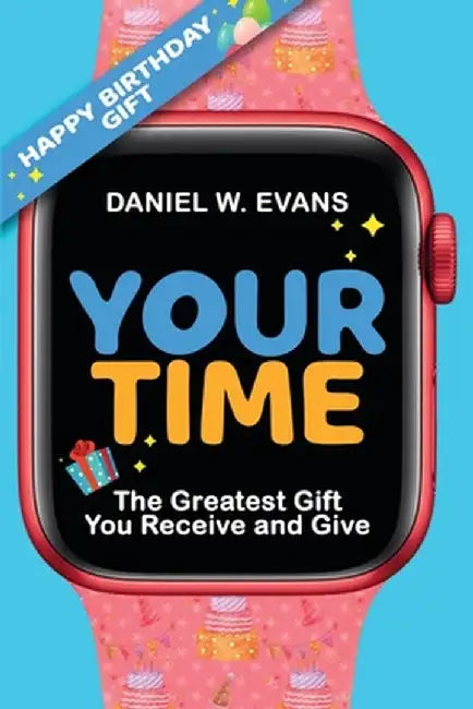 Your Time (Women's Birthday Edition): The Greatest Gift You Receive and Give by Daniel W. Evans