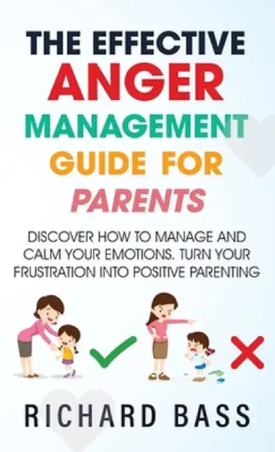The Effective Anger Management Guide for Parents by Richard Bass