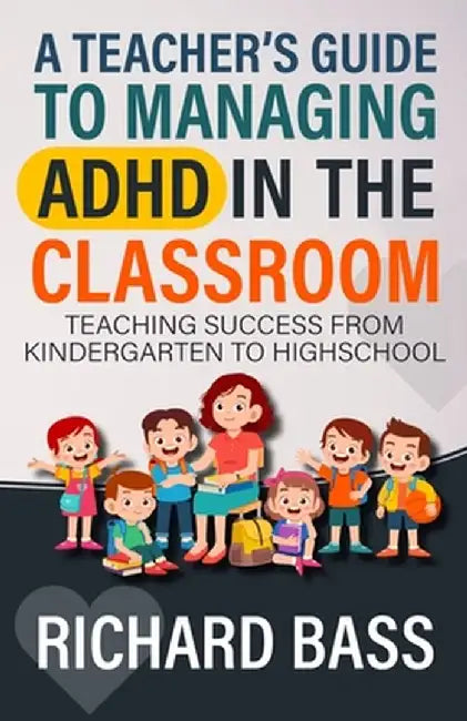 A Teacher's Guide to Managing ADHD in the Classroom by Richard Bass