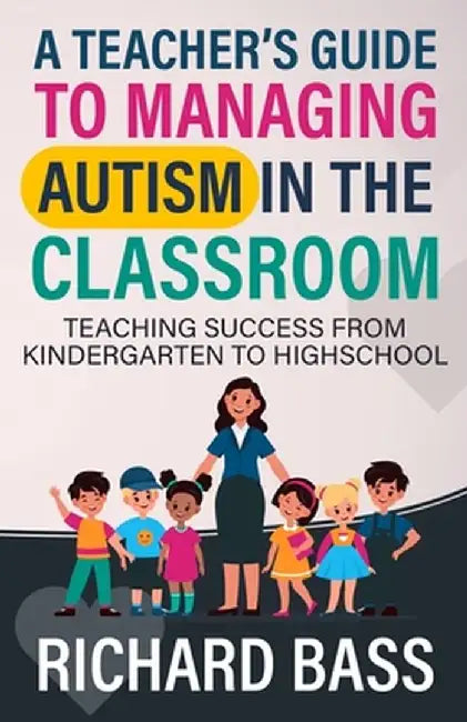 A Teacher's Guide to Managing Autism in the Classroom by Richard Bass