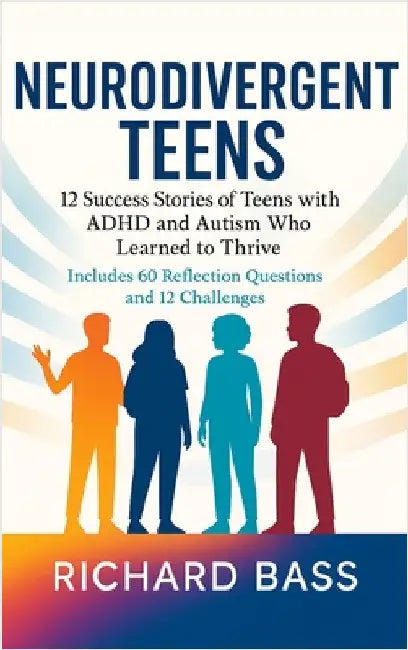 Neurodivergent Teens: 12 Success Stories of Teens with ADHD and Autism Who Learned to Thrive-With Proven Strategies, Weekly Action Plans, and Reflecti by Bass, Richard