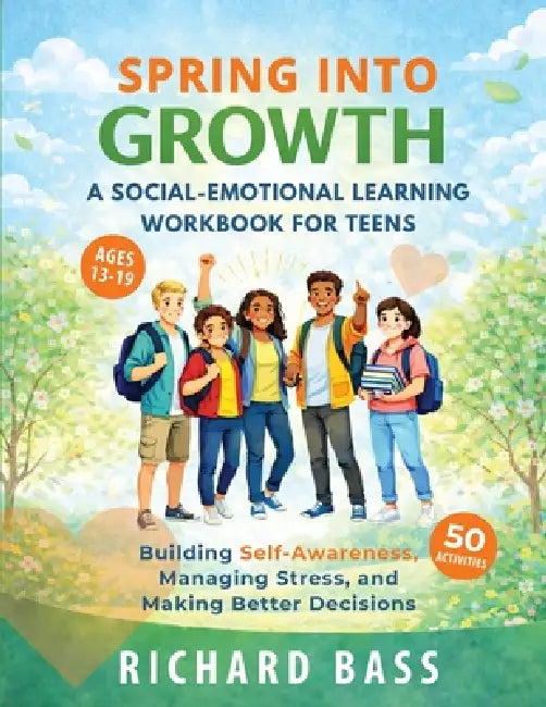 Spring into Growth a Social Emotional Learning Workbook for Teens by Richard Bass