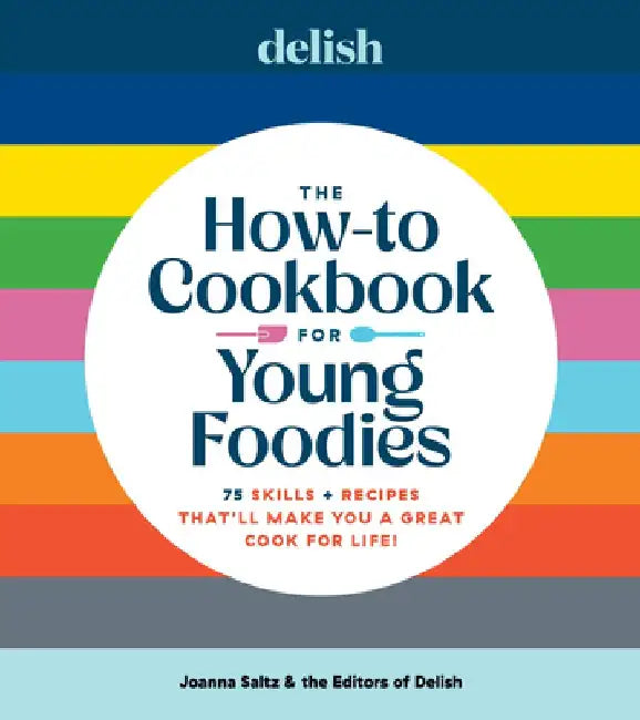 Delish the How-To Cookbook for Young Foodies: 75 Skills + Recipes That'll Make You a Great Cook for Life by Joanna Saltz