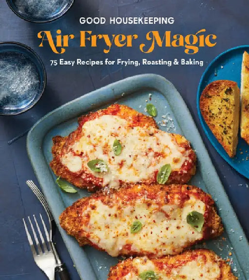 Good Housekeeping Air Fryer Magic: 75 Easy Recipes for Frying, Roasting & Baking by Good Housekeeping