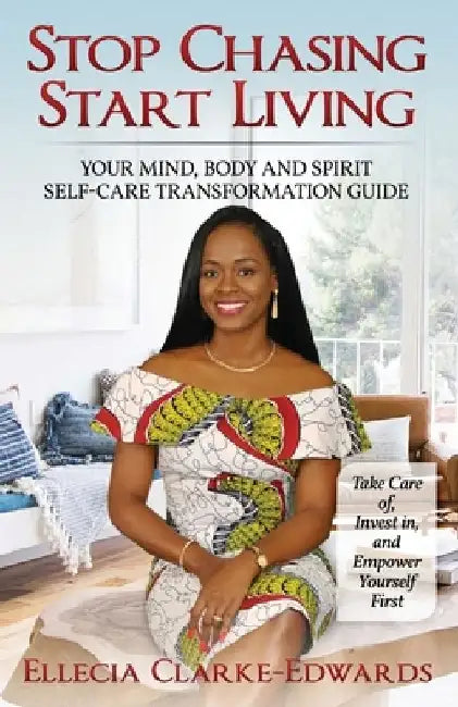 Stop Chasing Start Living: Your Mind, Body, and Spirit Self-Care Transformation Guide by Ellecia Clarke-Edwards
