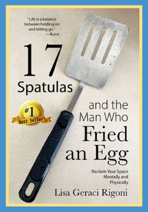 17 Spatulas and the Man Who Fried an Egg: Reclaim Your Space Mentally and Physically by Lisa Geraci Rigoni