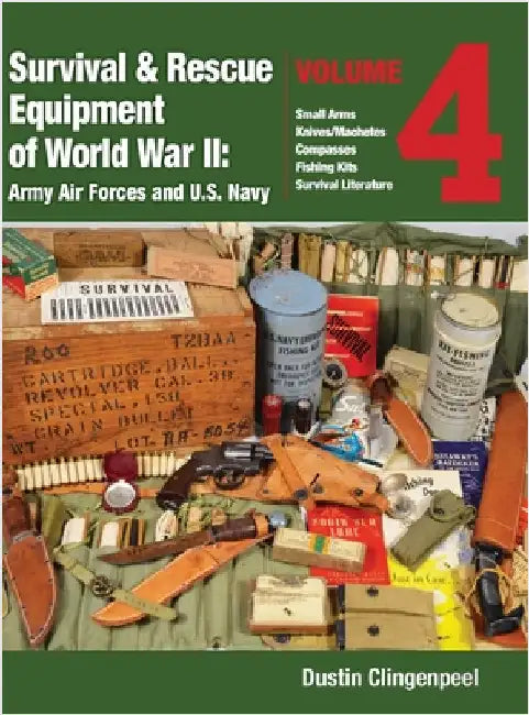 Survival & Rescue Equipment of World War II - Army Air Forces and U.S. Navy Vol.4: Small Arms, Knives/Machetes, Compasses, Fishing Kits, and Survival by Clingenpeel, Dustin