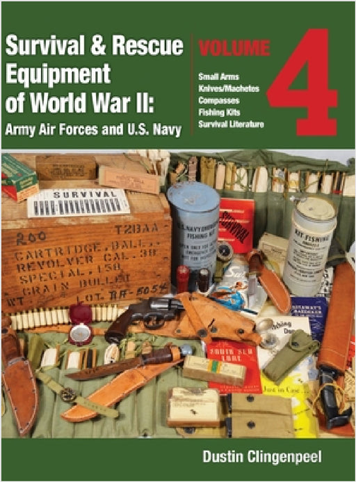 Survival & Rescue Equipment of World War II - Army Air Forces and U.S. Navy Vol.4: Small Arms, Knives/Machetes, Compasses, Fishing Kits, and Survival by Dustin Clingenpeel