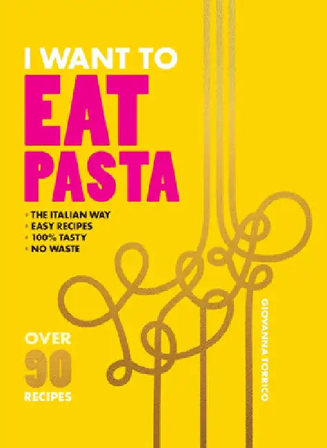 I Want to Eat Pasta: Over 90 Easy Pasta Recipes Using 10 Ingredients or Less by Giovanna Torrico