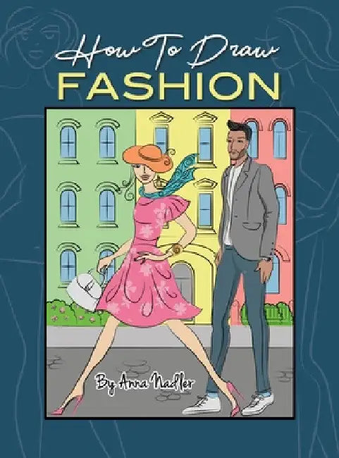 How To Draw Fashion: A beginner's guide to creating sketches of women's and men's fashion by Anna Nadler