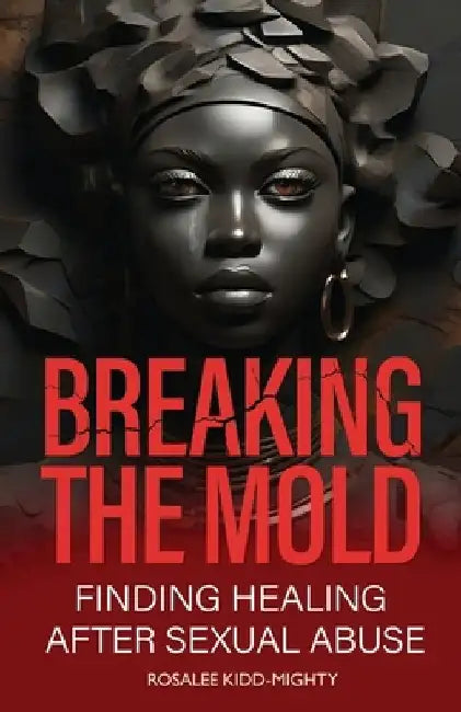 Breaking the Mold: Finding Healing after Sexual Abuse by Rosalee Kidd-Mighty