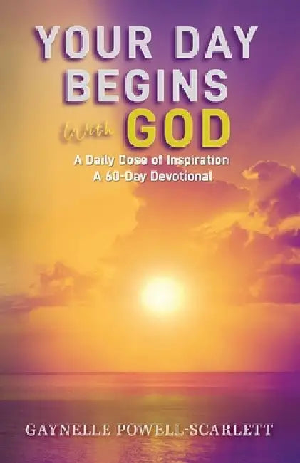 Your Day Begins with God: A Daily Dose of Inspiration a 60-Day Devotional by Gaynelle Powell-Scarlett