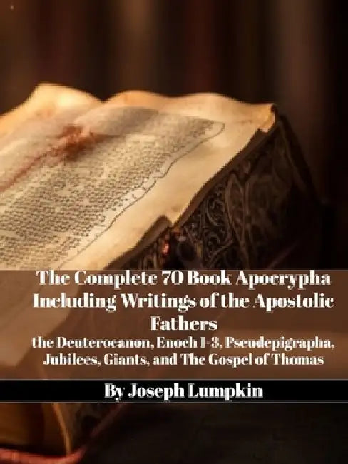 The Complete 70 Book Apocrypha Including Writings of the Apostolic Fathers: the Deuterocanon, Enoch 1-3, Pseudepigrapha, Jubilees, Giants, and The Gos by Joseph Lumpkin