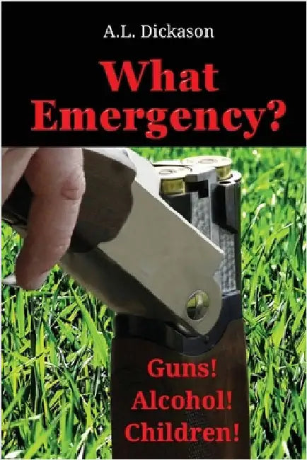 What Emergency?: Guns! Alcohol! Children! by Dickason, A. L.