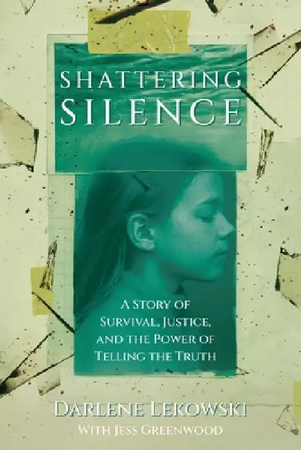 Shattering Silence: A Story of Survival, Justice, and the Power of Telling the Truth by Darlene Lekowski, Jess Greenwood