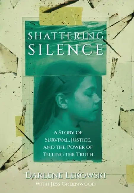 Shattering Silence: A Story of Survival, Justice, and the Power of Telling the Truth by Darlene Lekowski, Jess Greenwood
