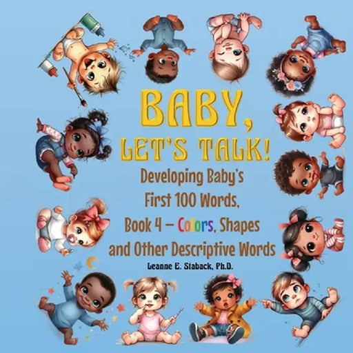 Baby, Let's Talk! Developing Baby's First 100 Words, Book 4: Book 4 - Colors, Shapes, and Other Descriptive Words by Leanne E. Staback