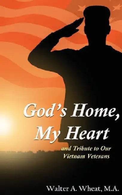 God's Home, My Heart: And Tribute to Our Vietnam Veterans by M. a. Walter a. Wheat