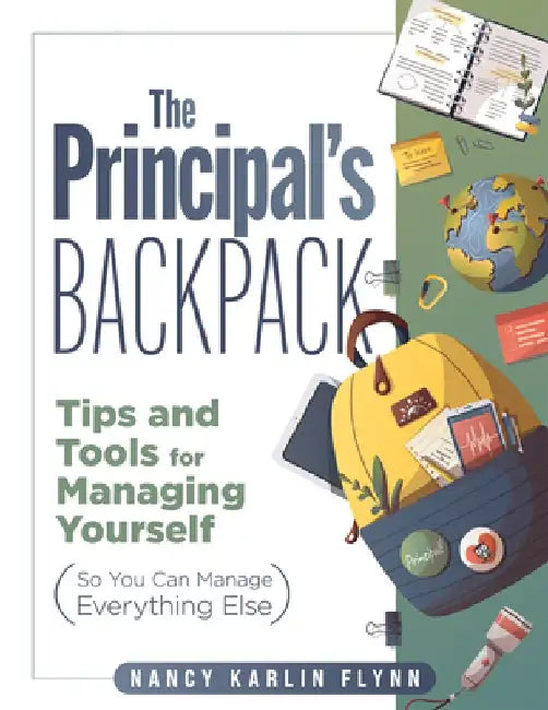 The Principal's Backpack: Tips and Tools for Managing Yourself (So You Can Manage Everything Else) (Become an Effective School Leader with These by Nancy Karlin Flynn