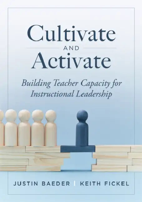Cultivate and Activate: Building Teacher Capacity for Instructional Leadership (Develop Teacher Leadership to Guide Decisions That Improve Student Lea by Justin Baeder, Keith Fickel