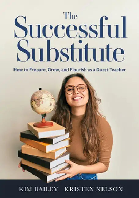 The Successful Substitute: How to Prepare, Grow, and Flourish as a Guest Teacher (Practical Tips, Teaching Strategies, and Classroom Activities f by Kim Bailey