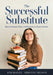 The Successful Substitute: How to Prepare, Grow, and Flourish as a Guest Teacher (Practical Tips, Teaching Strategies, and Classroom Activities f by Kim Bailey