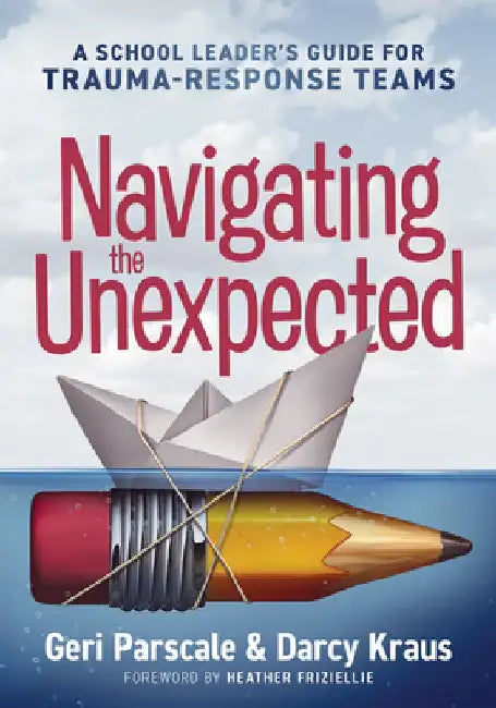 Navigating the Unexpected: A School Leader's Guide for Trauma-Response Teams (Manage, Maintain, and Motivate Through Crises or Traumatic Situatio by Geri Parscale