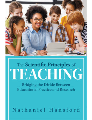 The Scientific Principles of Teaching: Bridging the Divide Between Educational Practice and Research (a User-Friendly Guide for Understanding Educatio by Nathaniel Hansford