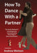How to Dance with a Partner: The Gentle Method of Unambiguously Communicating Every Step in Every Social Dance by Andrew M. Weitzen