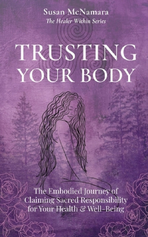 Trusting Your Body: The Embodied Journey of Claiming Sacred Responsibility for Your Health & Well-Being by Susan McNamara