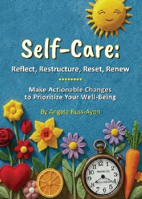 Self-Care - Reflect, Restructure, Reset, Renew: Make Actionable Changes to Prioritize Your Well-Being by Angela Russ-Ayon