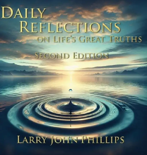 Daily Reflections on Life's Great Truths - Second Edition by Larry John Phillips