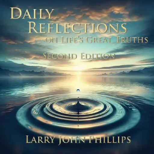 Daily Reflections on Life's Great Truths - Second Edition by Larry John Phillips
