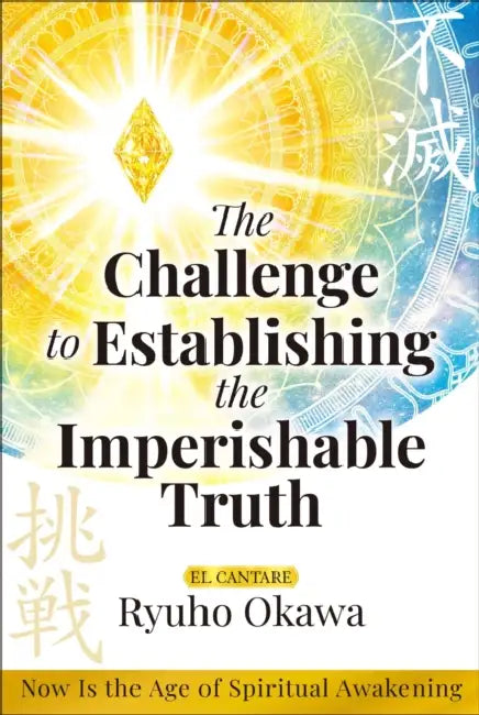 The Challenge to Establishing the Imperishable Truth: Now Is the Age of Spiritual Awakening by Ryuho Okawa