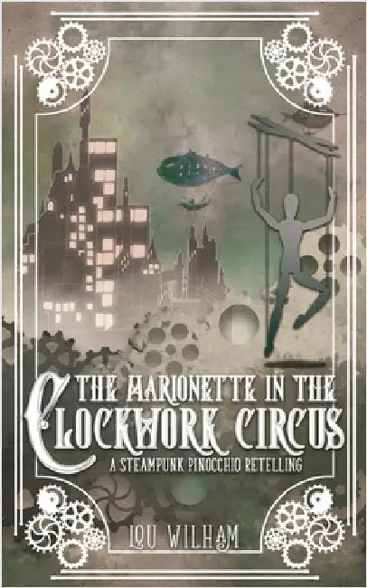The Marionette in the Clockwork Circus: A Steampunk Pinnochio Retelling by Wilham, Lou