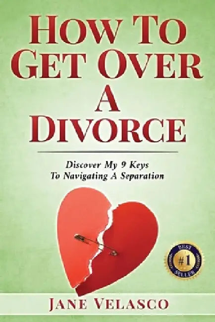 How To Get Over A Divorce: Discover My 9 Keys To Navigating A Separation by Jane Velasco