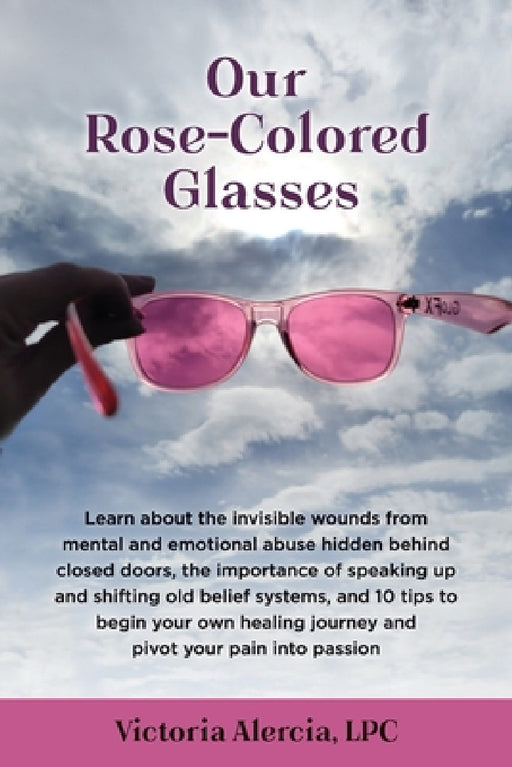 Our Rose-Colored Glasses: Learn about the invisible wounds from mental and emotional abuse hidden behind closed doors, the importance of speaking up a by Victoria Alercia