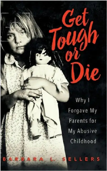 Get Tough or Die: Why I Forgave My Parents for My Abusive Childhood by Sellers, Barbara L.