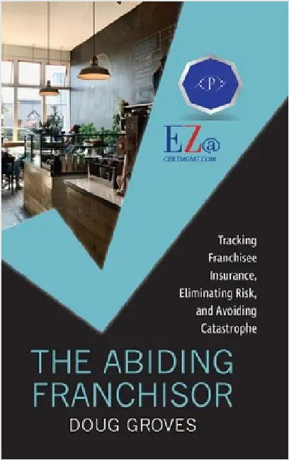 The Abiding Franchisor: Tracking franchisee insurance, eliminating risk, and avoiding catastrophe by Groves, Doug