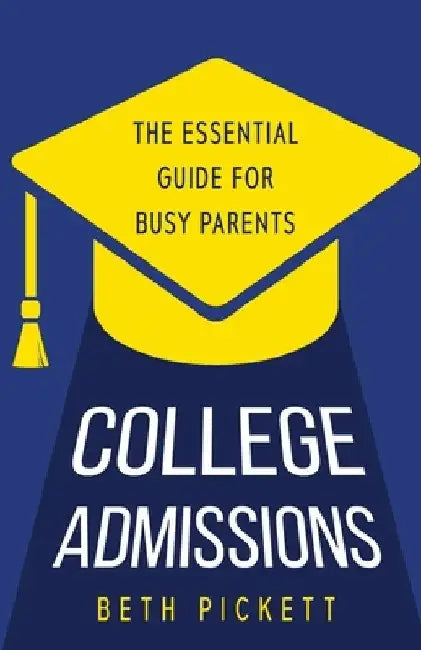 College Admissions: The Essential Guide for Busy Parents by Beth Pickett