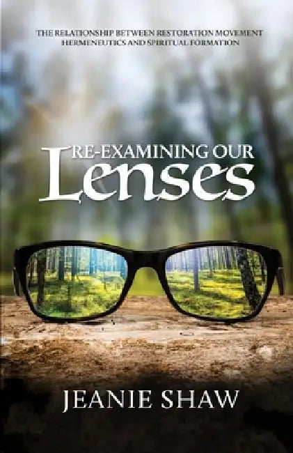 Re-Examining Our Lenses: The Relationship Between Restoration Movement Hermeneutics and Spiritual Formation by Jeanie Shaw