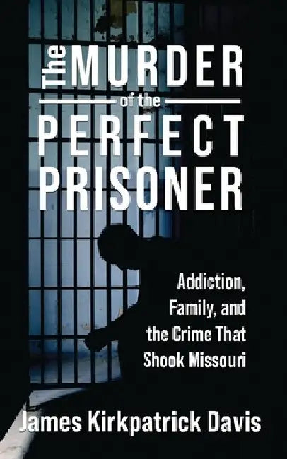 The Murder of a Perfect Prisoner: Addiction, Family, and the Crime That Shook Missouri by Davis, James Kirkpatrick
