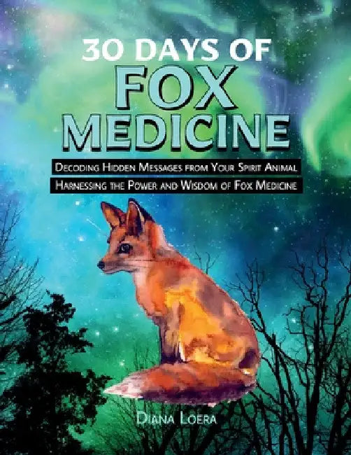 30 Days of Fox Medicine: Decoding Hidden Messages from Your Spirit Animal Harnessing the Power and Wisdom of Fox Medicine by Diana Loera