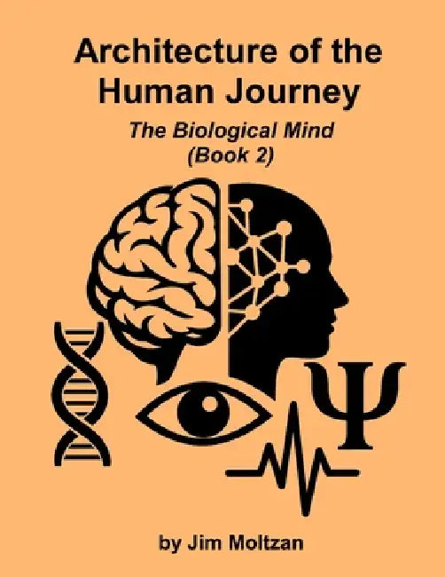 Architecture of the Human Journey: The Biological Mind (Book 2) by Jim Moltzan