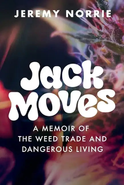 Jack Moves: A Memoir of the Weed Trade and Dangerous Living by Jeremy Norrie