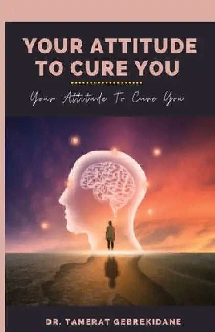 Your Attitude To Cure You: your attitude to cure you by Tamerat Gebrekidane