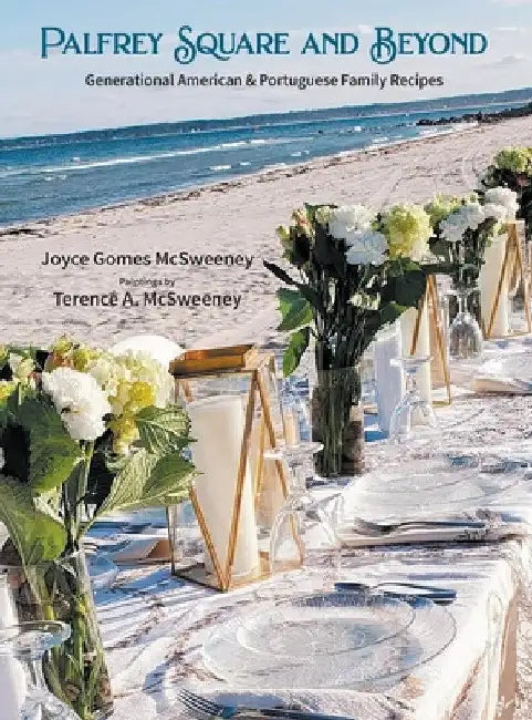 Palfrey Square and Beyond: Generational American & Portuguese Family Recipes by Joyce Gomes McSweeney