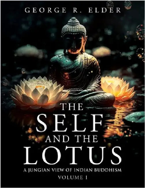 The Self and the Lotus: A Jungian View of Indian Buddhism, Volume I by Elder, George R.